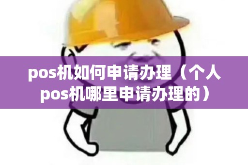 pos机如何申请办理（个人pos机哪里申请办理的）