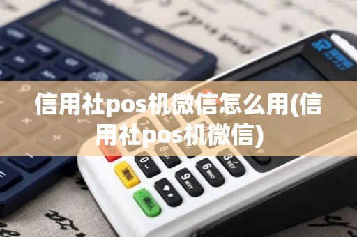 信用社pos机微信怎么用(信用社pos机微信)