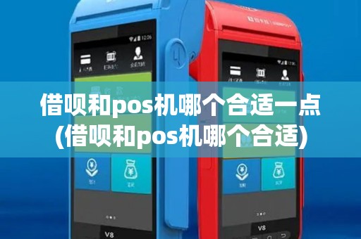 借呗和pos机哪个合适一点(借呗和pos机哪个合适)