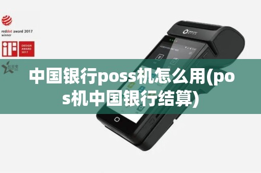 中国银行poss机怎么用(pos机中国银行结算) 中国银行poss机怎么用(pos机中国银行结算)
