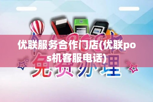 优联服务合作门店(优联pos机客服电话)