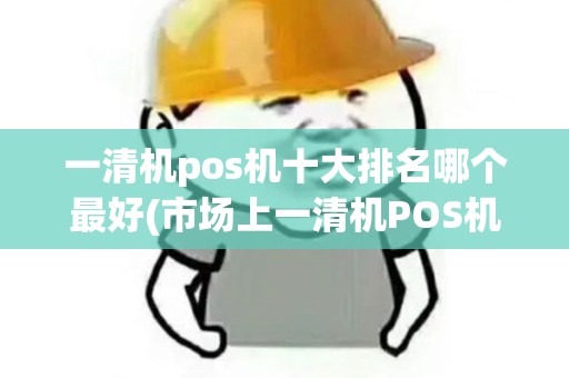 一清机pos机十大排名哪个最好(市场上一清机POS机品牌) 一清机pos机十大排名哪个最好(市场上一清机POS机品牌)
