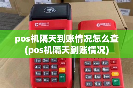 pos机隔天到账情况怎么查(pos机隔天到账情况) pos机隔天到账情况怎么查(pos机隔天到账情况)