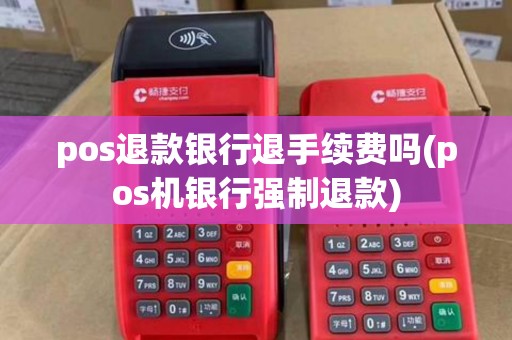 pos退款银行退手续费吗(pos机银行强制退款)