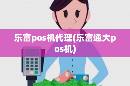 乐富pos机代理(乐富通大pos机)
