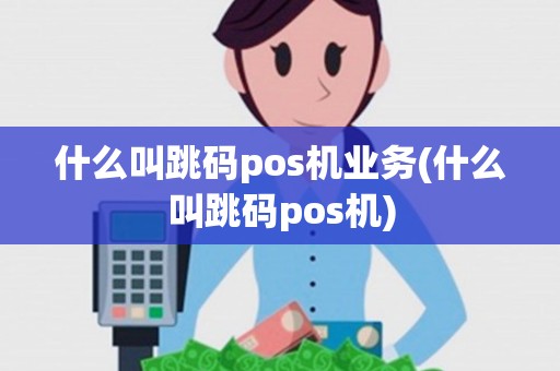 什么叫跳码pos机业务(什么叫跳码pos机)
