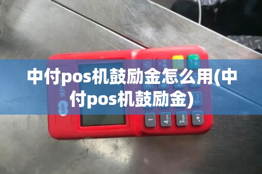 中付pos机鼓励金怎么用(中付pos机鼓励金)