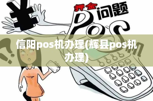 信阳pos机办理(辉县pos机办理)