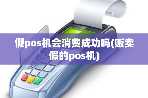 假pos机会消费成功吗(贩卖假的pos机)