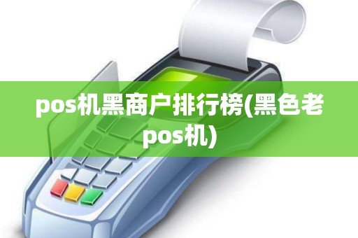 pos机黑商户排行榜(黑色老pos机)