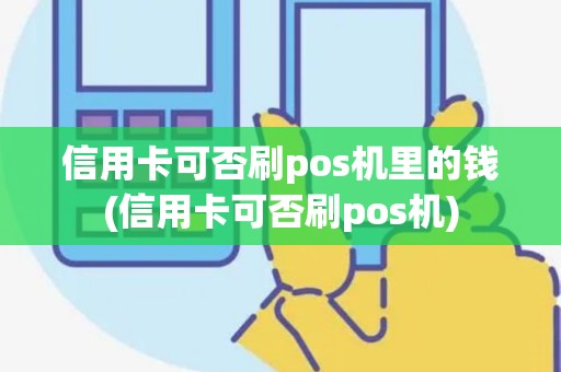 信用卡可否刷pos机里的钱(信用卡可否刷pos机) 信用卡可否刷pos机里的钱(信用卡可否刷pos机)