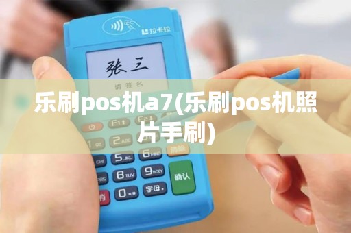 乐刷pos机a7(乐刷pos机照片手刷) 乐刷pos机a7(乐刷pos机照片手刷)
