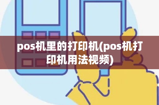 pos机里的打印机(pos机打印机用法视频) pos机里的打印机(pos机打印机用法视频)