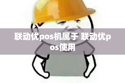 联动优pos机属于 联动优pos使用