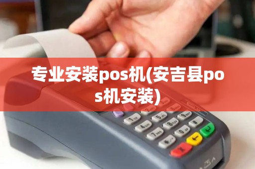 专业安装pos机(安吉县pos机安装)