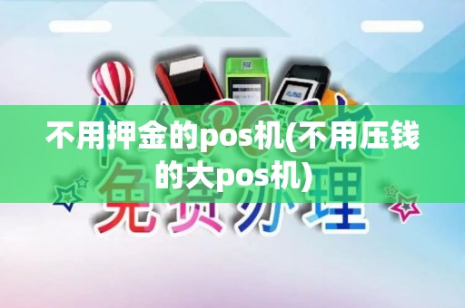 不用押金的pos机(不用压钱的大pos机)