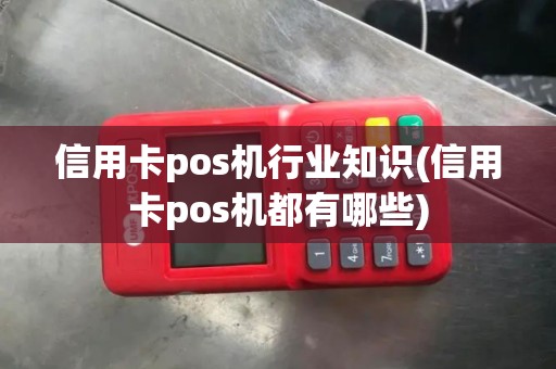 信用卡pos机行业知识(信用卡pos机都有哪些)