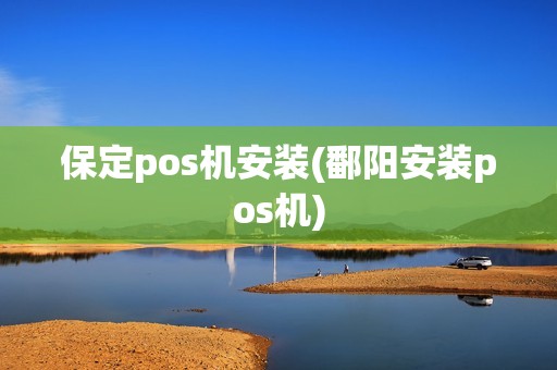 保定pos机安装(鄱阳安装pos机)