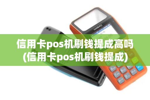 信用卡pos机刷钱提成高吗(信用卡pos机刷钱提成)