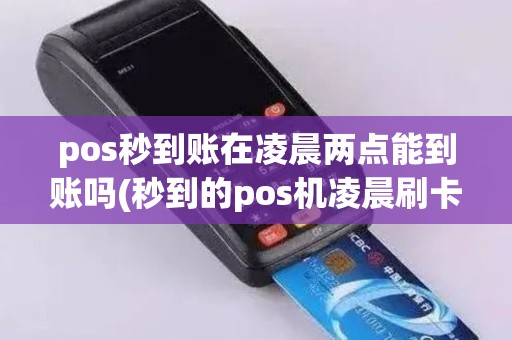 pos秒到账在凌晨两点能到账吗(秒到的pos机凌晨刷卡)
