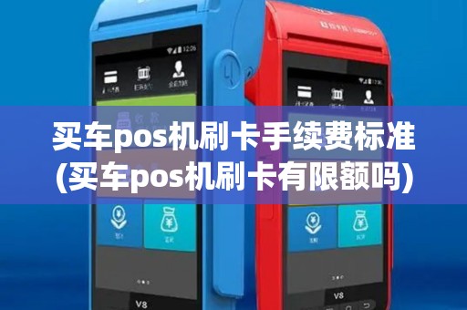 买车pos机刷卡手续费标准(买车pos机刷卡有限额吗) 买车pos机刷卡手续费标准(买车pos机刷卡有限额吗)