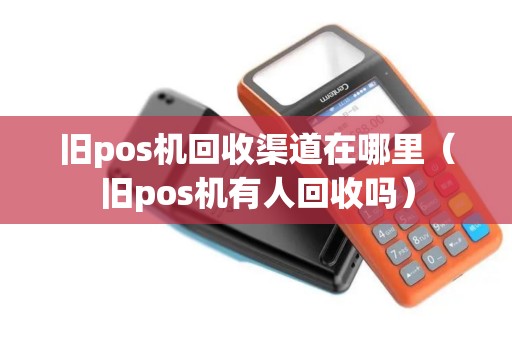 旧pos机回收渠道在哪里（旧pos机有人回收吗）