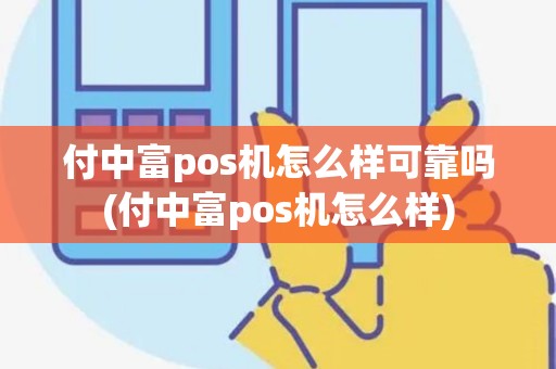 付中富pos机怎么样可靠吗(付中富pos机怎么样)