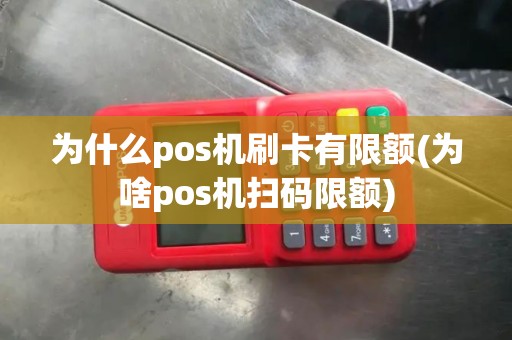 为什么pos机刷卡有限额(为啥pos机扫码限额)
