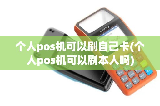 个人pos机可以刷自己卡(个人pos机可以刷本人吗)