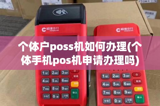 个体户poss机如何办理(个体手机pos机申请办理吗)