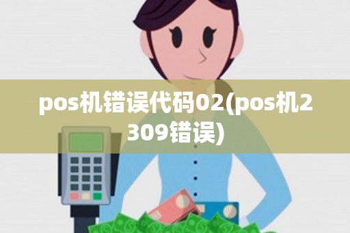 pos机错误代码02(pos机2309错误)