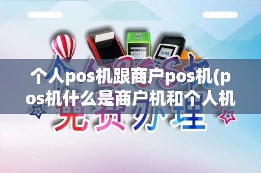 个人pos机跟商户pos机(pos机什么是商户机和个人机) 个人pos机跟商户pos机(pos机什么是商户机和个人机)