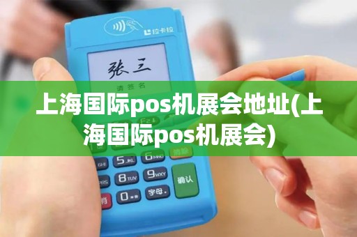 上海国际pos机展会地址(上海国际pos机展会)