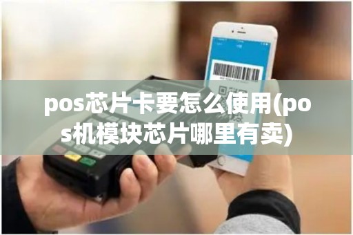 pos芯片卡要怎么使用(pos机模块芯片哪里有卖)