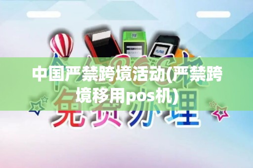 中国严禁跨境活动(严禁跨境移用pos机)