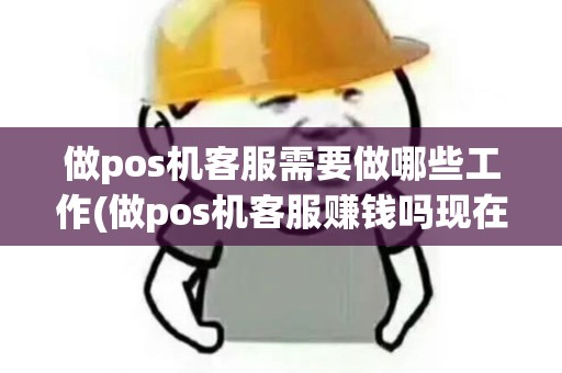 做pos机客服需要做哪些工作(做pos机客服赚钱吗现在)