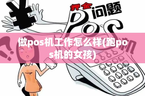 做pos机工作怎么样(跑pos机的女孩)