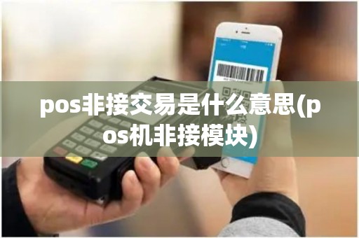 pos非接交易是什么意思(pos机非接模块)