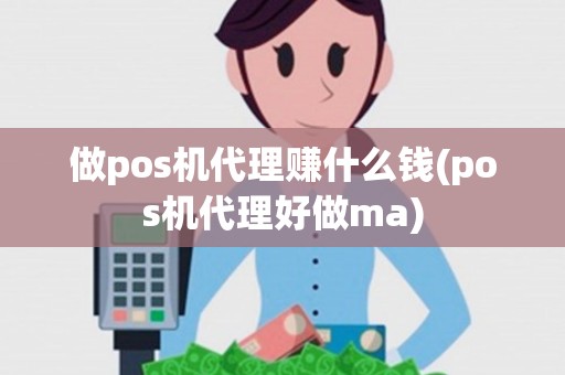 做pos机代理赚什么钱(pos机代理好做ma)