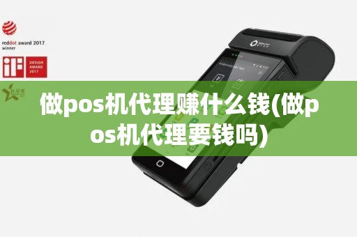 做pos机代理赚什么钱(做pos机代理要钱吗) 做pos机代理赚什么钱(做pos机代理要钱吗)