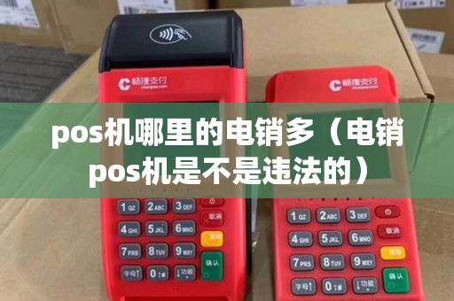pos机哪里的电销多（电销pos机是不是违法的）