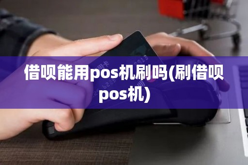 借呗能用pos机刷吗(刷借呗pos机) 借呗能用pos机刷吗(刷借呗pos机)