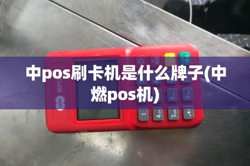 中pos刷卡机是什么牌子(中燃pos机)