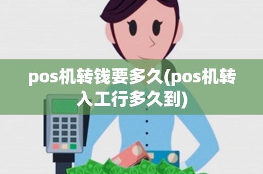 pos机转钱要多久(pos机转入工行多久到)