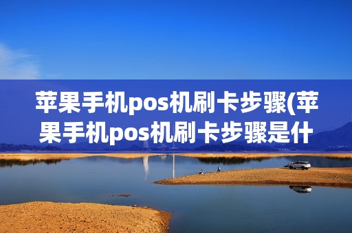 苹果手机pos机刷卡步骤(苹果手机pos机刷卡步骤是什么)