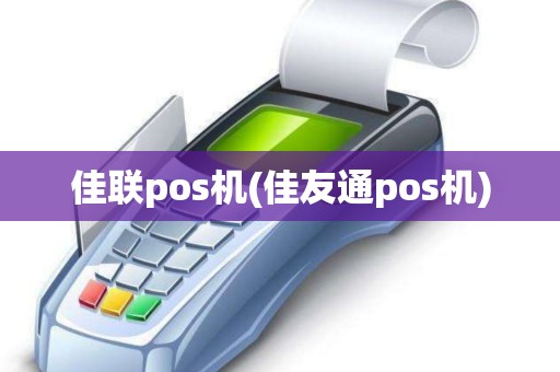 佳联pos机(佳友通pos机)