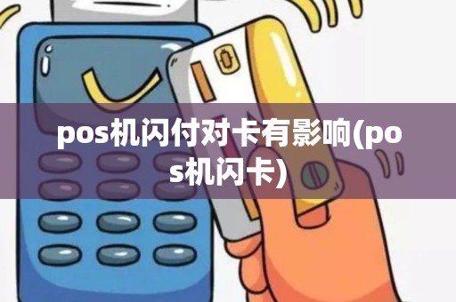pos机闪付对卡有影响(pos机闪卡) pos机闪付对卡有影响(pos机闪卡)