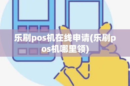 乐刷pos机在线申请(乐刷pos机哪里领) 乐刷pos机在线申请(乐刷pos机哪里领)
