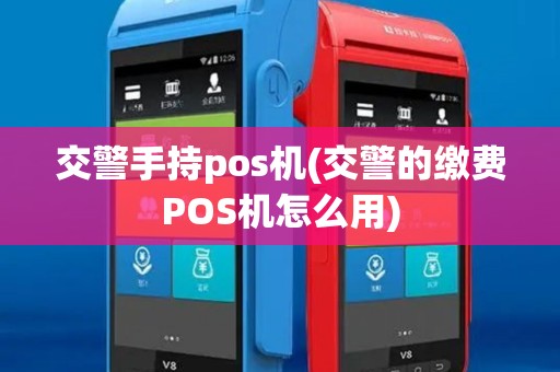 交警手持pos机(交警的缴费POS机怎么用)