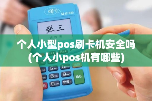个人小型pos刷卡机安全吗(个人小pos机有哪些)